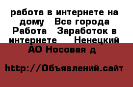 работа в интернете на дому - Все города Работа » Заработок в интернете   . Ненецкий АО,Носовая д.